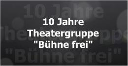 10 Jahre Theatergruppe Bühne frei